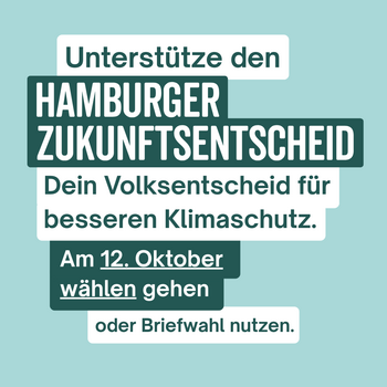 Unterstütze den Hamburger Zukunftsentscheid. Dein Volksentscheid für besseren Klimaschutz. Am 12. Okotber wählen gehen oder Briefwahl nutzen.