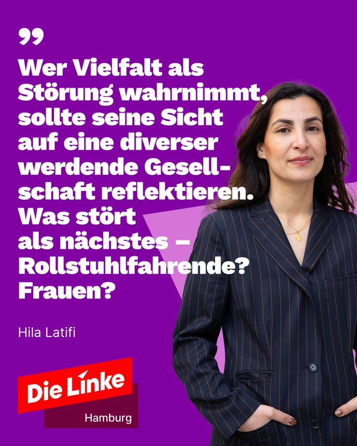 Wer Vielfalt als Störung wahrnimmt, sollte seine Sicht auf eine diverser wedede Gesellschaft reflektieren. Was stört als nächstes - Rollstuhlfahrende? Frauen? Hila Latifi. Logo: Die Linke Hamburg