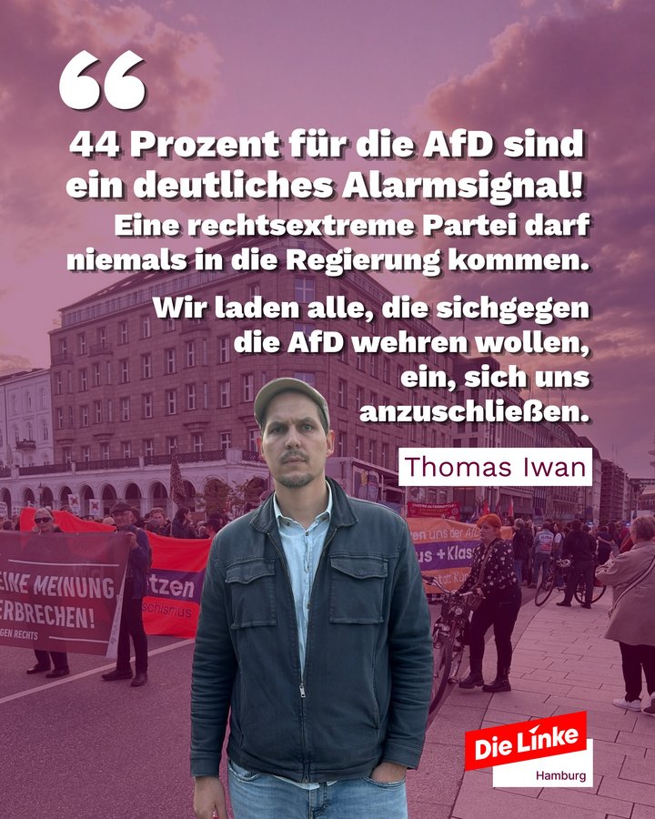44 Prozent für die AfD sind ein deutliches Alarmsignal. Eine rechtsextreme Partei darf niemals in die Regierung kommen. Wir laden alle, di sich gegen die AfD wehre wollen, ein, sich uns anszuschließen. Thomas Iwan. Logo: Die Linke Hamburg.