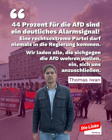 44 Prozent für die AfD sind ein deutliches Alarmsignal. Eine rechtsextreme Partei darf niemals in die Regierung kommen. Wir laden alle, di sich gegen die AfD wehre wollen, ein, sich uns anszuschließen. Thomas Iwan. Logo: Die Linke Hamburg.